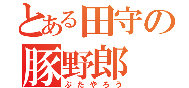 とある田守の豚野郎（ぶたやろう）