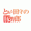 とある田守の豚野郎（ぶたやろう）