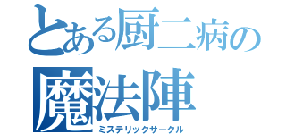 とある厨二病の魔法陣（ミステリックサークル）