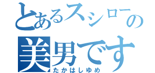 とあるスシローの美男ですね（たかはしゆめ）