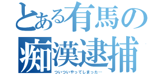 とある有馬の痴漢逮捕（ついついやってしまった…）