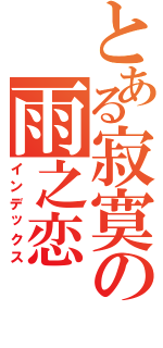 とある寂寞の雨之恋（インデックス）