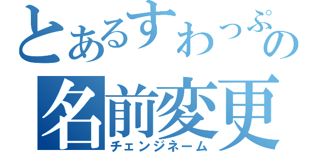 とあるすわっぷの名前変更（チェンジネーム）