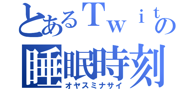 とあるＴｗｉｔｔｅｒｕｓｅｒの睡眠時刻（オヤスミナサイ）