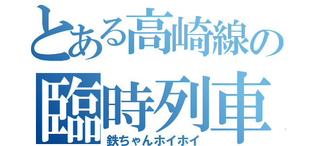 とある高崎線の臨時列車群（鉄ちゃんホイホイ）