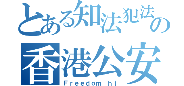 とある知法犯法の香港公安（Ｆｒｅｅｄｏｍ ｈｉ）