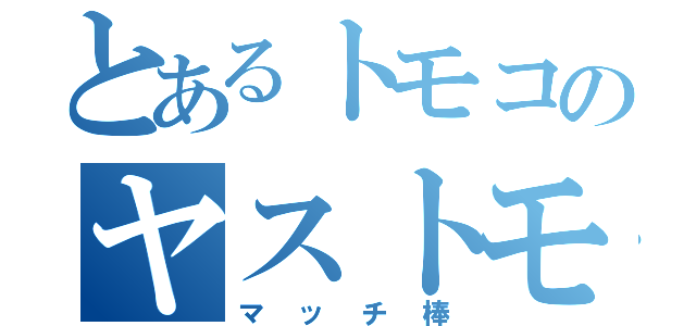 とあるトモコのヤストモコ（マッチ棒）