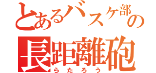 とあるバスケ部の長距離砲（らたろう）