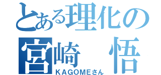 とある理化の宮崎 悟（ＫＡＧＯＭＥさん）