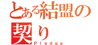 とある結盟の契り（Ｐｌｅｄｇｅ）