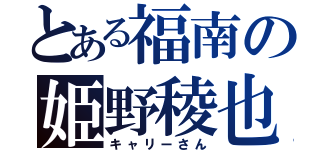 とある福南の姫野稜也（キャリーさん）