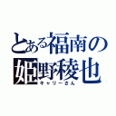 とある福南の姫野稜也（キャリーさん）