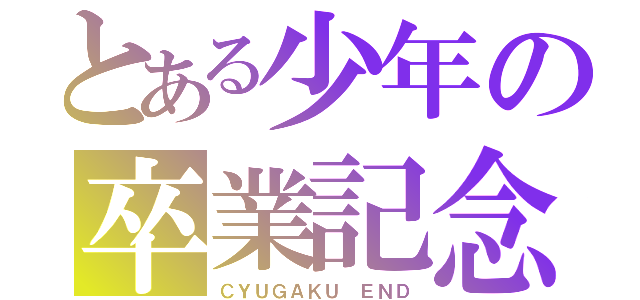 とある少年の卒業記念（ＣＹＵＧＡＫＵ　ＥＮＤ）