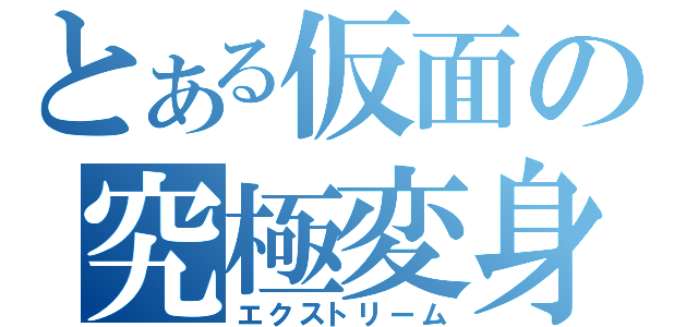 とある仮面の究極変身（エクストリーム）