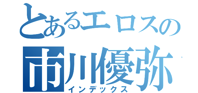 とあるエロスの市川優弥（インデックス）