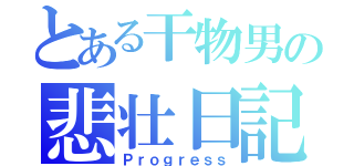 とある干物男の悲壮日記（Ｐｒｏｇｒｅｓｓ）