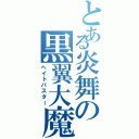 とある炎舞の黒翼大魔（ヘイトバスター）