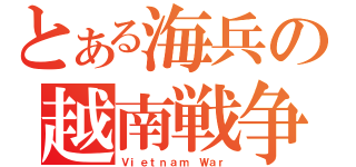 とある海兵の越南戦争（Ｖｉｅｔｎａｍ Ｗａｒ）