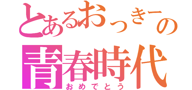 とあるおっきーの青春時代（おめでとう）