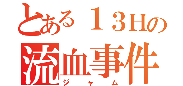 とある１３Ｈの流血事件（ジャム）