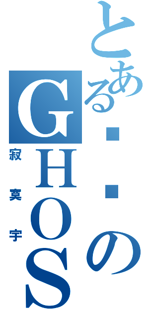 とある傻傻のＧＨＯＳＴ（寂寞宇）