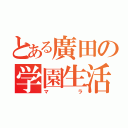 とある廣田の学園生活（マラ）