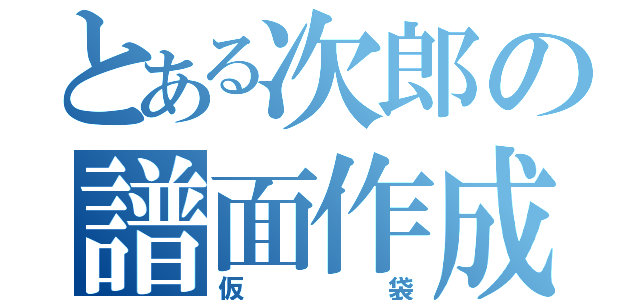 とある次郎の譜面作成者（仮袋）