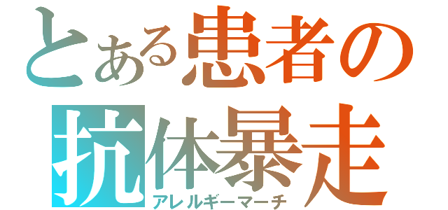 とある患者の抗体暴走（アレルギーマーチ）