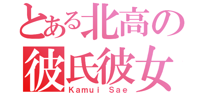 とある北高の彼氏彼女（Ｋａｍｕｉ Ｓａｅ）