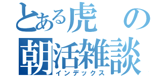 とある虎の朝活雑談（インデックス）