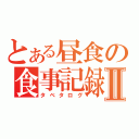 とある昼食の食事記録Ⅱ（タベタログ）