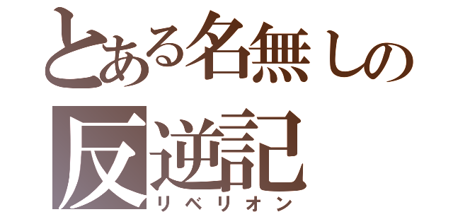 とある名無しの反逆記（リベリオン）