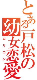 とある戸松の幼女恋愛（ロリコン）