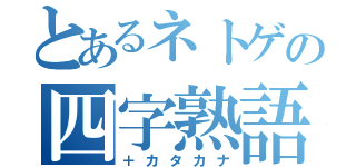 とあるネトゲの四字熟語（＋カタカナ）