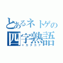 とあるネトゲの四字熟語（＋カタカナ）