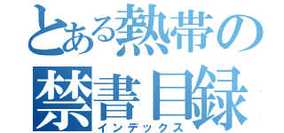 とある熱帯の禁書目録（インデックス）