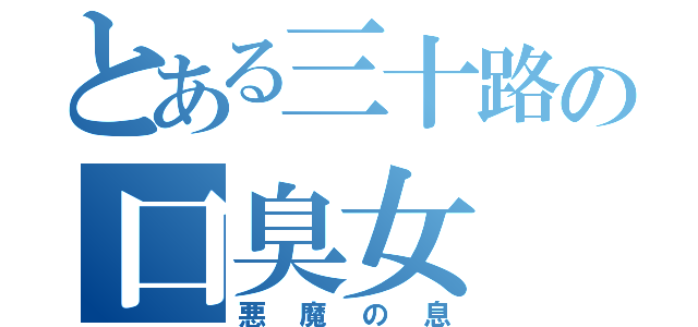 とある三十路の口臭女（悪魔の息）