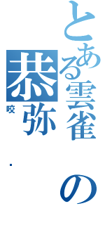 とある雲雀 の恭弥（咬杀）