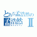 とある孟浩然の孟浩然Ⅱ（モウコォヘン）