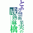 とある禁断果実の成熟琳檎（アップリングフォビドュン）