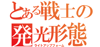 とある戦士の発光形態（ライトアップフォーム）