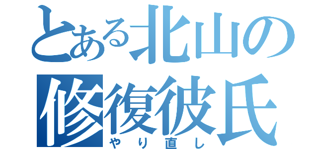 とある北山の修復彼氏（やり直し）