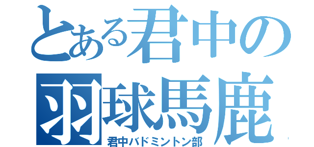 とある君中の羽球馬鹿（君中バドミントン部）