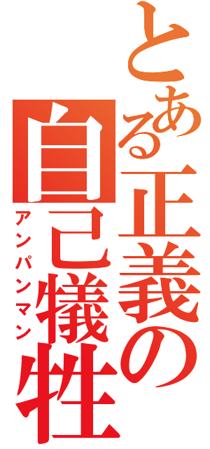 とある正義の自己犠牲（アンパンマン）