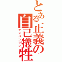 とある正義の自己犠牲（アンパンマン）