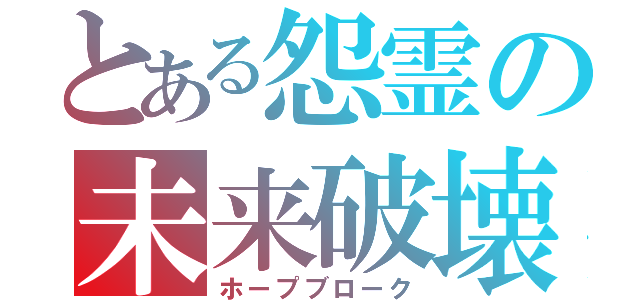 とある怨霊の未来破壊（ホープブローク）