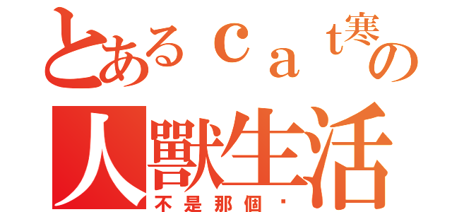 とあるｃａｔ寒の人獸生活（不是那個喵）