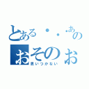 とある・・・あれのぉそのぉ（思いつかない）