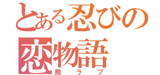 とある忍びの恋物語（殿ラブ）