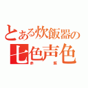 とある炊飯器の七色声色（赤飯）